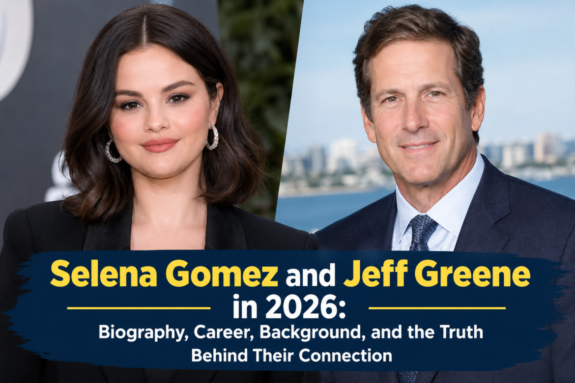 Selena Gomez and Jeff Greene in 2026: Biography, Career, Background, and the Truth Behind Their Connection
